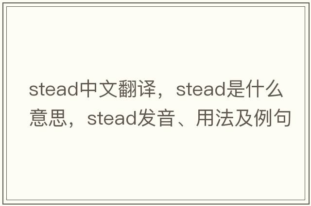 stead中文翻譯，stead是什么意思，stead發(fā)音、用法及例句