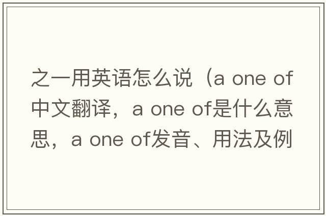 之一用英語(yǔ)怎么說(shuō)（a one of中文翻譯，a one of是什么意思，a one of發(fā)音、用法及例句）