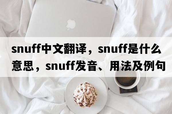 snuff中文翻譯，snuff是什么意思，snuff發(fā)音、用法及例句