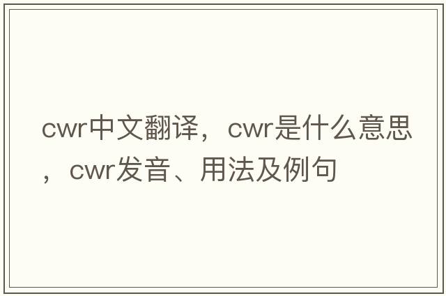 CWR中文翻譯，CWR是什么意思，CWR發(fā)音、用法及例句