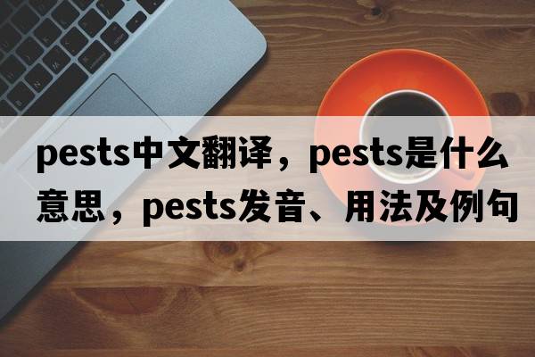 pests中文翻譯，pests是什么意思，pests發(fā)音、用法及例句