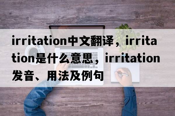 irritation中文翻譯，irritation是什么意思，irritation發(fā)音、用法及例句