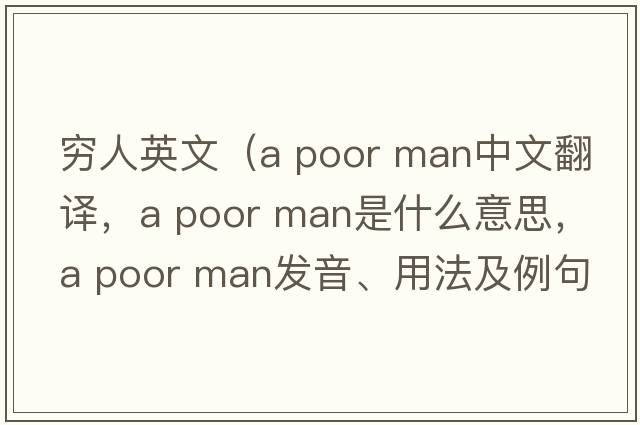 窮人英文（a poor man中文翻譯，a poor man是什么意思，a poor man發(fā)音、用法及例句）