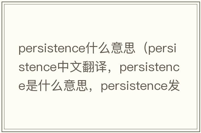 persistence什么意思（persistence中文翻譯，persistence是什么意思，persistence發(fā)音、用法及例句）