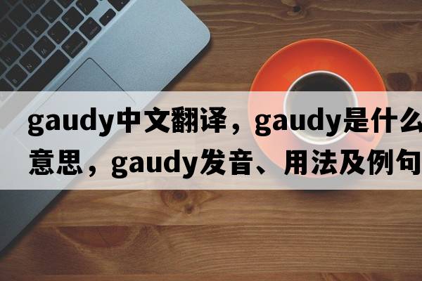 gaudy中文翻譯，gaudy是什么意思，gaudy發(fā)音、用法及例句