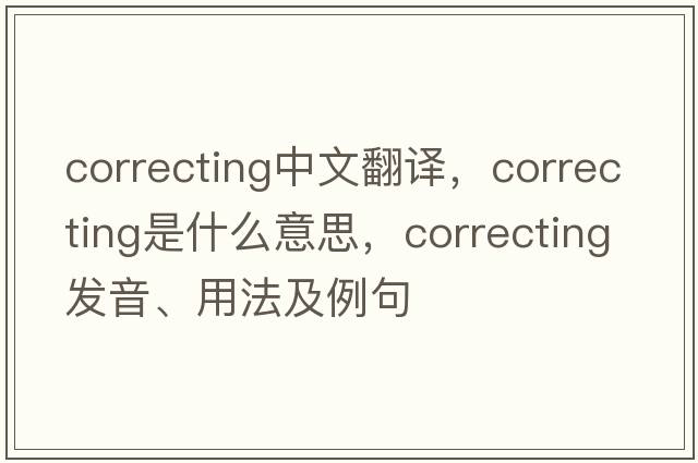 correcting中文翻譯，correcting是什么意思，correcting發(fā)音、用法及例句