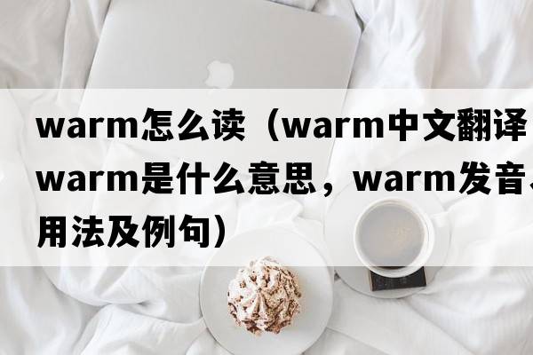warm怎么讀（warm中文翻譯，warm是什么意思，warm發(fā)音、用法及例句）