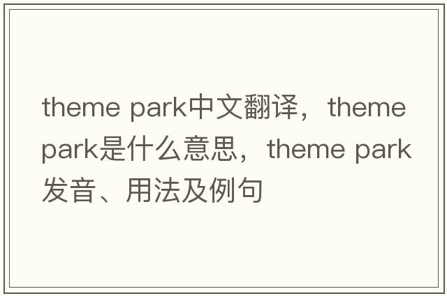theme park中文翻譯，theme park是什么意思，theme park發(fā)音、用法及例句