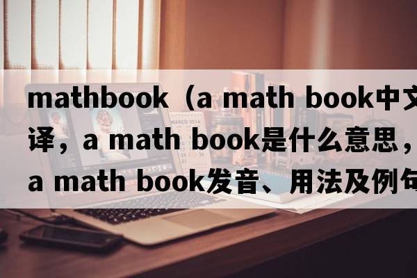 mathbook（a math book中文翻譯，a math book是什么意思，a math book發(fā)音、用法及例句）
