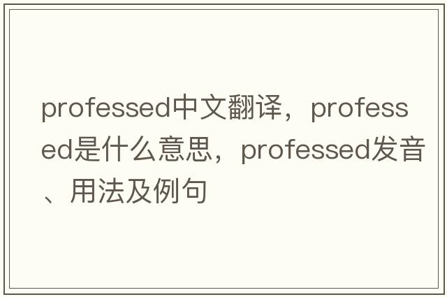 professed中文翻譯，professed是什么意思，professed發(fā)音、用法及例句