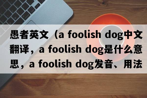 愚者英文（a foolish dog中文翻譯，a foolish dog是什么意思，a foolish dog發(fā)音、用法及例句）