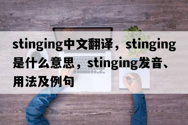 stinging中文翻譯，stinging是什么意思，stinging發(fā)音、用法及例句
