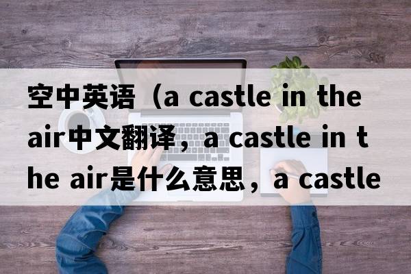 空中英語(yǔ)（a castle in the air中文翻譯，a castle in the air是什么意思，a castle in the air發(fā)音、用法及例句）