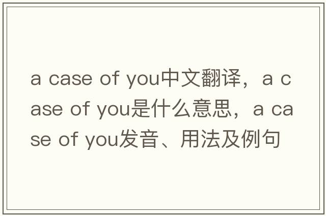 a case of you中文翻譯，a case of you是什么意思，a case of you發(fā)音、用法及例句