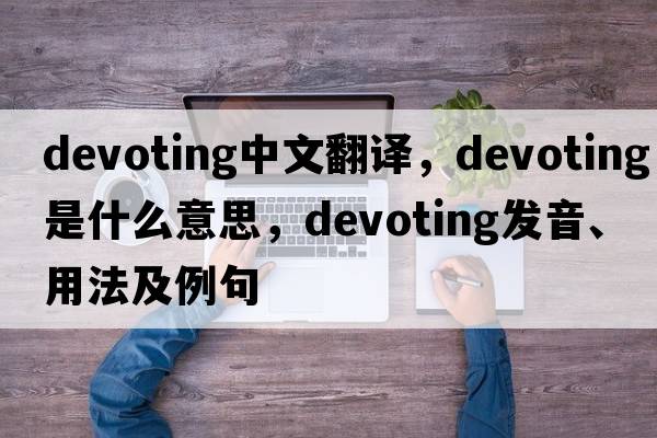 devoting中文翻譯，devoting是什么意思，devoting發(fā)音、用法及例句