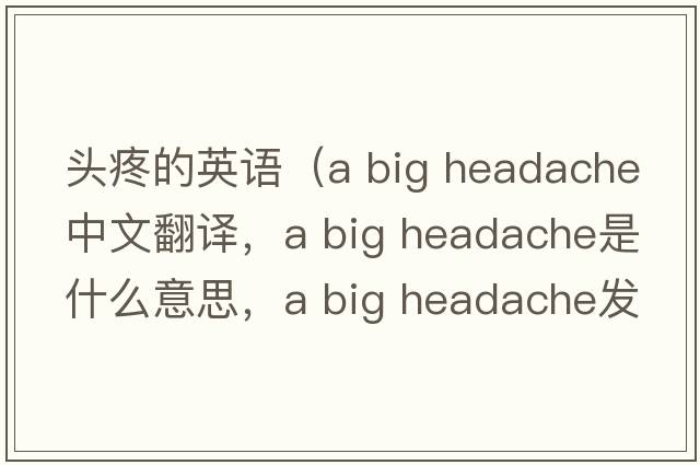 頭疼的英語(yǔ)（a big headache中文翻譯，a big headache是什么意思，a big headache發(fā)音、用法及例句）