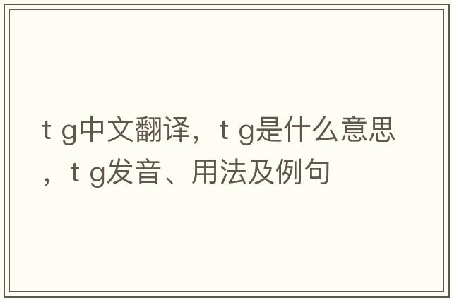 t g中文翻譯，t g是什么意思，t g發(fā)音、用法及例句