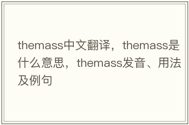 themass中文翻譯，themass是什么意思，themass發(fā)音、用法及例句