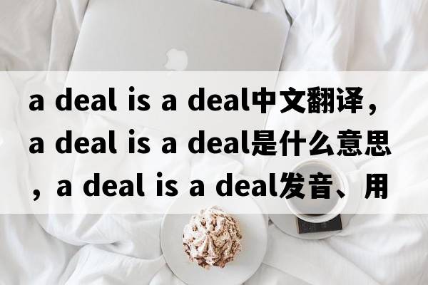 a deal is a deal中文翻譯，a deal is a deal是什么意思，a deal is a deal發(fā)音、用法及例句