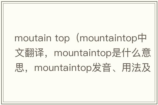 moutain top（mountaintop中文翻譯，mountaintop是什么意思，mountaintop發(fā)音、用法及例句）