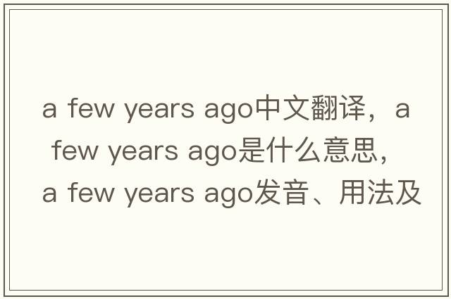 a few years ago中文翻譯，a few years ago是什么意思，a few years ago發(fā)音、用法及例句
