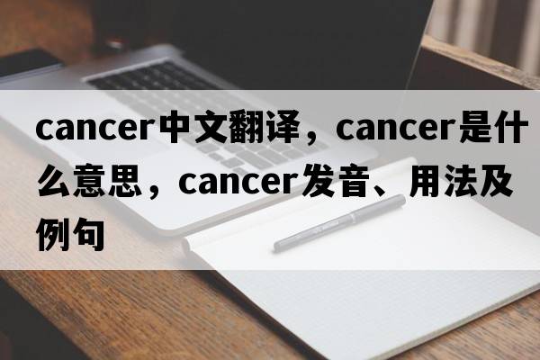 cancer中文翻譯，cancer是什么意思，cancer發(fā)音、用法及例句