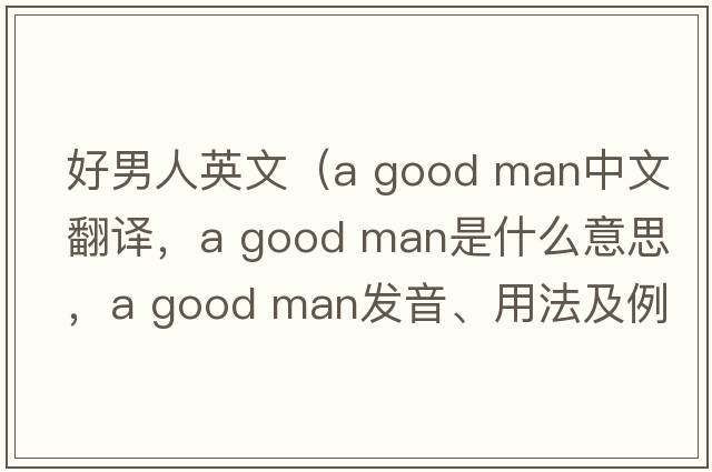 好男人英文（a good man中文翻譯，a good man是什么意思，a good man發(fā)音、用法及例句）
