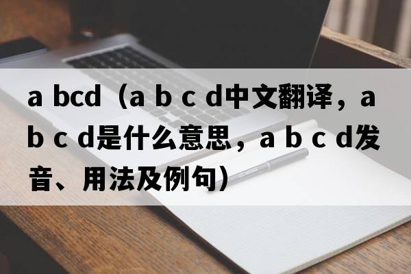 a bcd（a b c d中文翻譯，a b c d是什么意思，a b c d發(fā)音、用法及例句）
