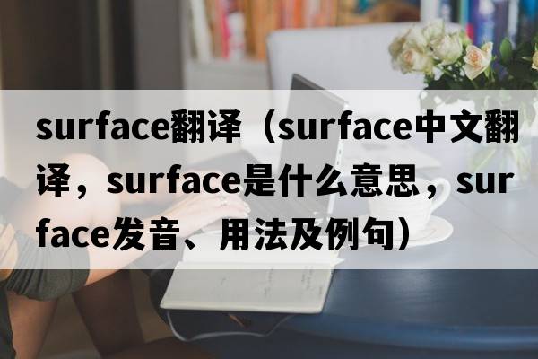 surface翻譯（surface中文翻譯，surface是什么意思，surface發(fā)音、用法及例句）