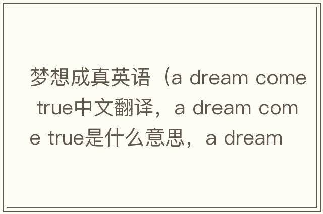 夢(mèng)想成真英語(yǔ)（a dream come true中文翻譯，a dream come true是什么意思，a dream come true發(fā)音、用法及例句）