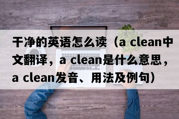 干凈的英語(yǔ)怎么讀（a clean中文翻譯，a clean是什么意思，a clean發(fā)音、用法及例句）