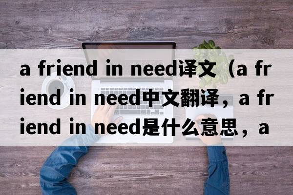 a friend in need譯文（a friend in need中文翻譯，a friend in need是什么意思，a friend in need發(fā)音、用法及例句）