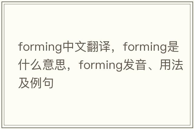 forming中文翻譯，forming是什么意思，forming發(fā)音、用法及例句