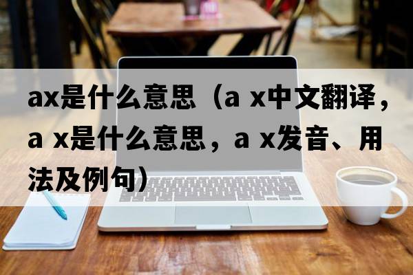 AX是什么意思（a x中文翻譯，a x是什么意思，a x發(fā)音、用法及例句）