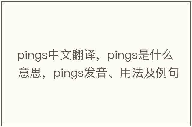 pings中文翻譯，pings是什么意思，pings發(fā)音、用法及例句
