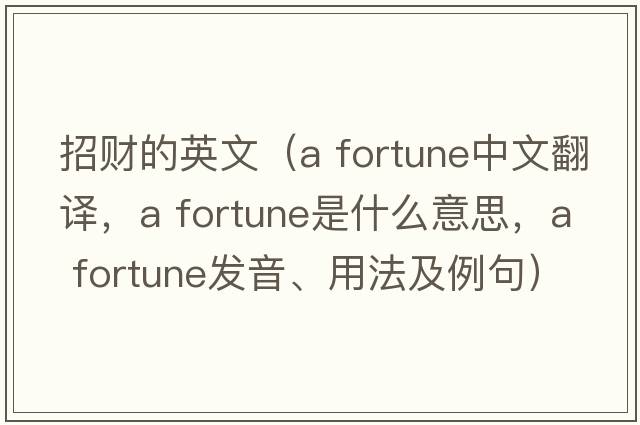 招財的英文（a fortune中文翻譯，a fortune是什么意思，a fortune發(fā)音、用法及例句）