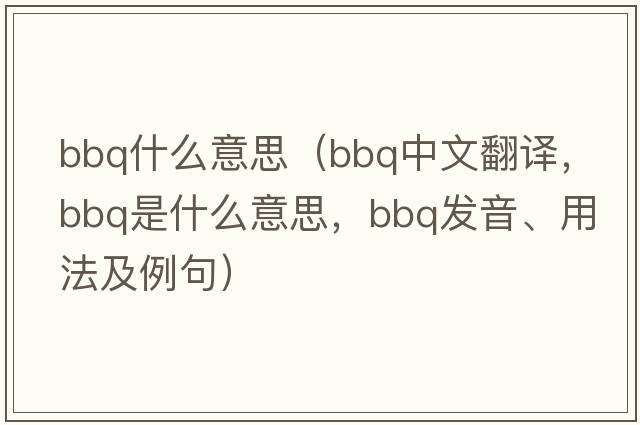 bbq什么意思（bbq中文翻譯，bbq是什么意思，bbq發(fā)音、用法及例句）