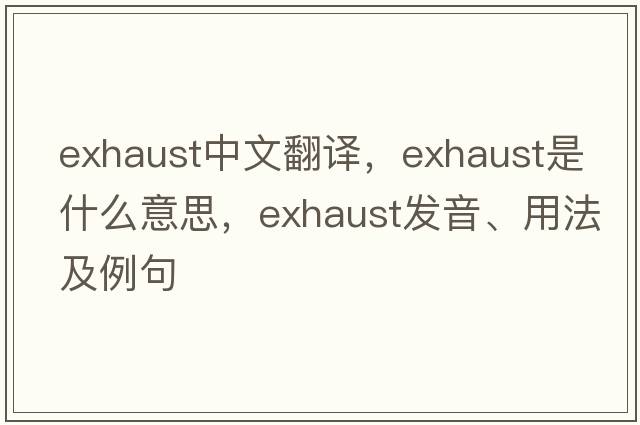 exhaust中文翻譯，exhaust是什么意思，exhaust發(fā)音、用法及例句