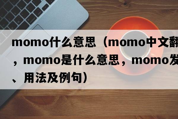 momo什么意思（momo中文翻譯，momo是什么意思，momo發(fā)音、用法及例句）