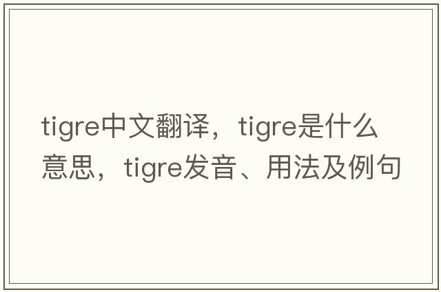 TIGRE中文翻譯，TIGRE是什么意思，TIGRE發(fā)音、用法及例句