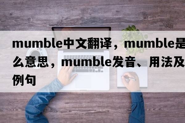 mumble中文翻譯，mumble是什么意思，mumble發(fā)音、用法及例句