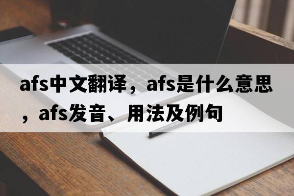 afs中文翻譯，afs是什么意思，afs發(fā)音、用法及例句
