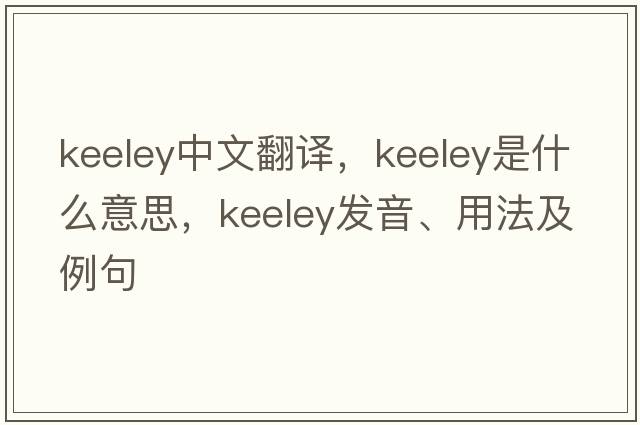 Keeley中文翻譯，Keeley是什么意思，Keeley發(fā)音、用法及例句