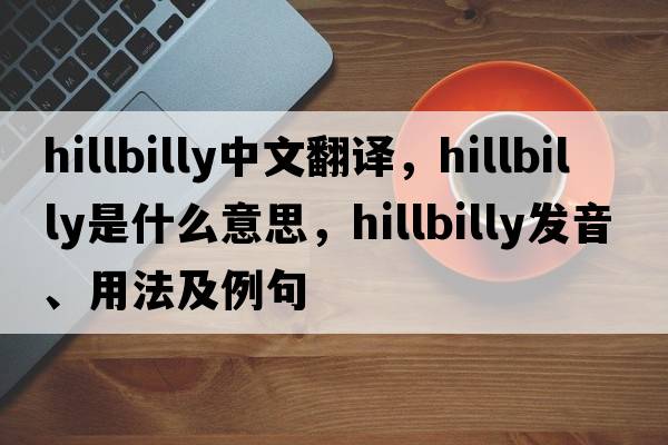 hillbilly中文翻譯，hillbilly是什么意思，hillbilly發(fā)音、用法及例句