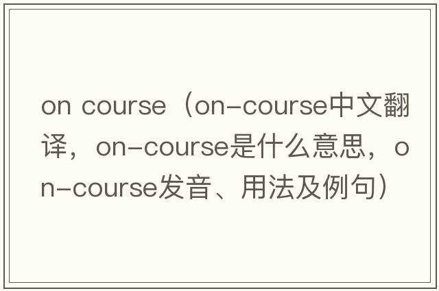 on course（on-course中文翻譯，on-course是什么意思，on-course發(fā)音、用法及例句）