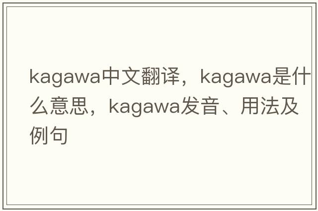 Kagawa中文翻譯，Kagawa是什么意思，Kagawa發(fā)音、用法及例句