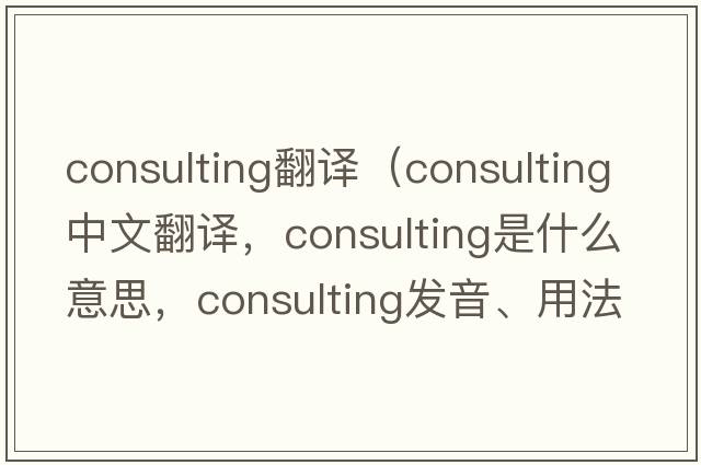 consulting翻譯（consulting中文翻譯，consulting是什么意思，consulting發(fā)音、用法及例句）