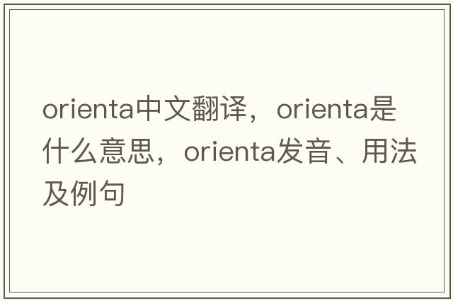 Orienta中文翻譯，Orienta是什么意思，Orienta發(fā)音、用法及例句