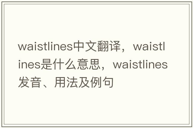 waistlines中文翻譯，waistlines是什么意思，waistlines發(fā)音、用法及例句