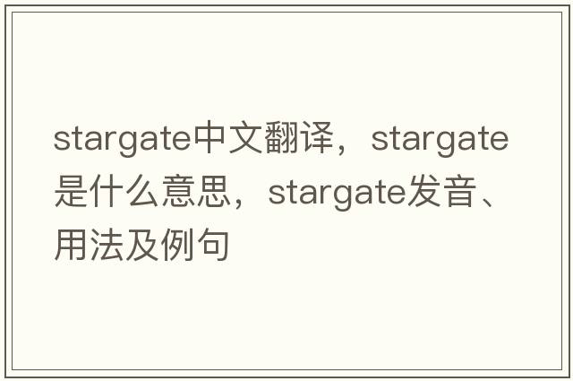 Stargate中文翻譯，Stargate是什么意思，Stargate發(fā)音、用法及例句